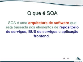6 M-II
O que é SOAO que é SOA
SOA é uma arquitetura de software que
está baseada nos elementos de repositório
de serviços, BUS de serviços e aplicação
frontend.
 