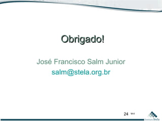 24 M-II
Obrigado!Obrigado!
José Francisco Salm Junior
salm@stela.org.br
 