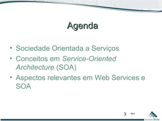 3 M-II
AgendaAgenda
• Sociedade Orientada a Serviços
• Conceitos em Service-Oriented
Architecture (SOA)
• Aspectos relevantes em Web Services e
SOA
 