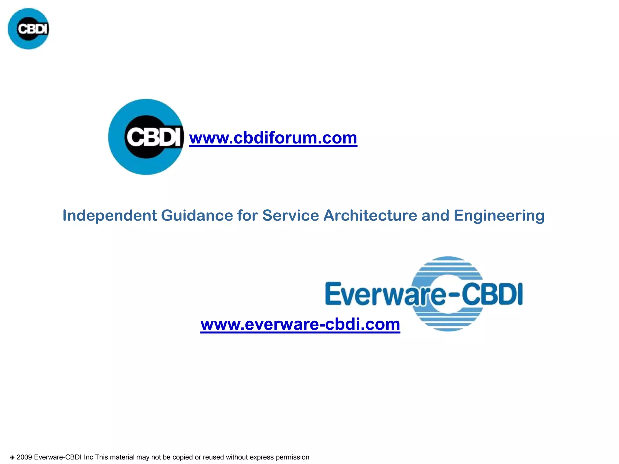 www.cbdiforum.com



                  Independent Guidance for Service Architecture and Engineering




                                                             www.everware-cbdi.com




   2009 Everware-CBDI Inc This material may not be copied or reused without express permission
 
