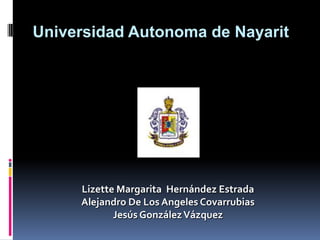 Universidad Autonoma de Nayarit Lizette Margarita  HernándezEstrada Alejandro De Los Angeles Covarrubias JesúsGonzálezVázquez 