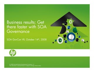 Business results: Get
there faster with SOA
Governance
SOA GovCon VII, October 14th, 2008




  © 2008 Hewlett-Packard Development Company, L.P.
  The information contained herein is subject to change without notice
 