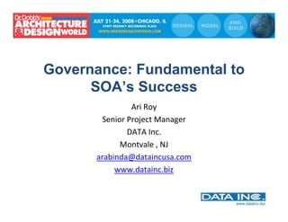 Governance: Fundamental to
      SOA’s Success
               Ari Roy 
       Senior Project Manager 
              DATA Inc.
            Montvale , NJ
      arabinda@dataincusa.com
           www.datainc.biz
 