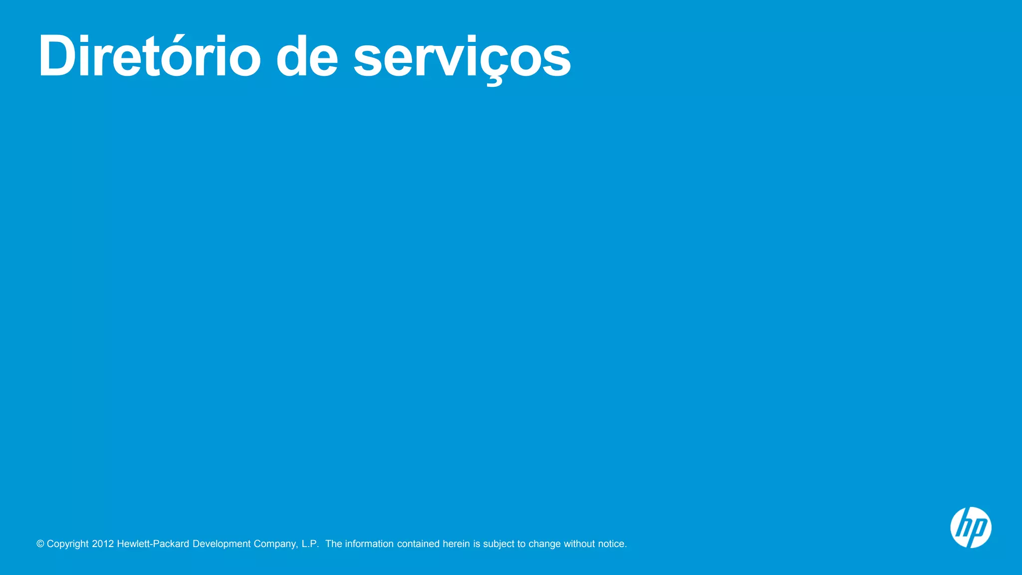 © Copyright 2012 Hewlett-Packard Development Company, L.P. The information contained herein is subject to change without notice.
Diretório de serviços
 