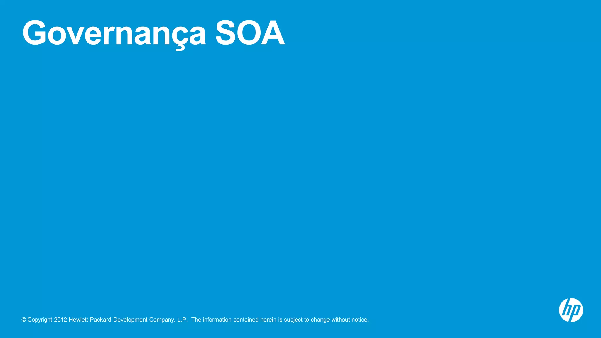 © Copyright 2012 Hewlett-Packard Development Company, L.P. The information contained herein is subject to change without notice.
Governança SOA
 