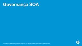 © Copyright 2012 Hewlett-Packard Development Company, L.P. The information contained herein is subject to change without notice.
Governança SOA
 