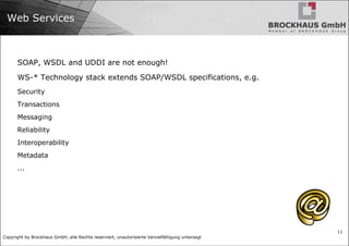 Web Services SOAP, WSDL and UDDI are not enough! WS-* Technology stack extends SOAP/WSDL specifications, e.g. Security Transactions Messaging Reliability Interoperability Metadata ... 