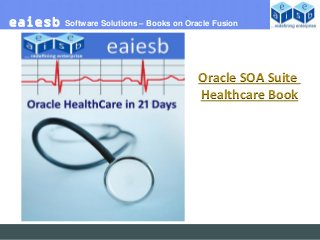 eaiesb   Software Solutions – Books on Oracle Fusion




                                          Oracle SOA Suite
                                          Healthcare Book
 