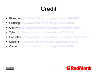 Credit Pine cone:  http://www.flickr.com/photos/dantaylor/4660481/ Climbing:  http://www.flickr.com/photos/jarkko/3567810/ Quality:  http://www.flickr.com/photos/osakasteve/88815080/ Tube:  http://www.flickr.com/photos/malias/107222810/ Consoles:  http://www.flickr.com/photos/compujeramey/314356730/ Meeting:  http://www.flickr.com/photos/clagnut/252185030/ Garden:  http://www.flickr.com/photos/giblet/82706780/ 