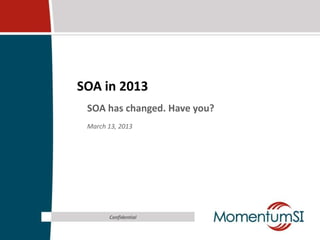 SOA in 2013
 SOA has changed. Have you?
 March 13, 2013




       Confidential
 
