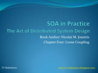 Book Author: Nicolai M. Josuttis
                   Chapter Four: Loose Coupling




IT-Slideshares              http://it-slideshares.blogspot.com/
 