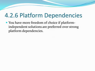 4.2.6 Platform Dependencies
 You have more freedom of choice if platform-
 independent solutions are preferred over strong
 platform dependencies.
 