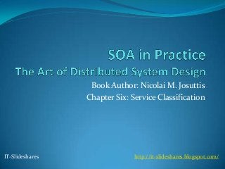 Book Author: Nicolai M. Josuttis
                 Chapter Six: Service Classification




IT-Slideshares                 http://it-slideshares.blogspot.com/
 