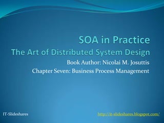 Book Author: Nicolai M. Josuttis
                 Chapter Seven: Business Process Management




IT-Slideshares                           http://it-slideshares.blogspot.com/
 