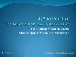 Book Author: Nicolai M. Josuttis
                 Chapter Eight: SOA and The Organization




IT-Slideshares                        http://it-slideshares.blogspot.com/
 