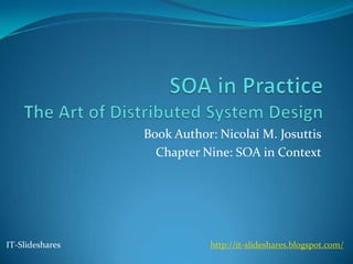 Book Author: Nicolai M. Josuttis
                   Chapter Nine: SOA in Context




IT-Slideshares              http://it-slideshares.blogspot.com/
 