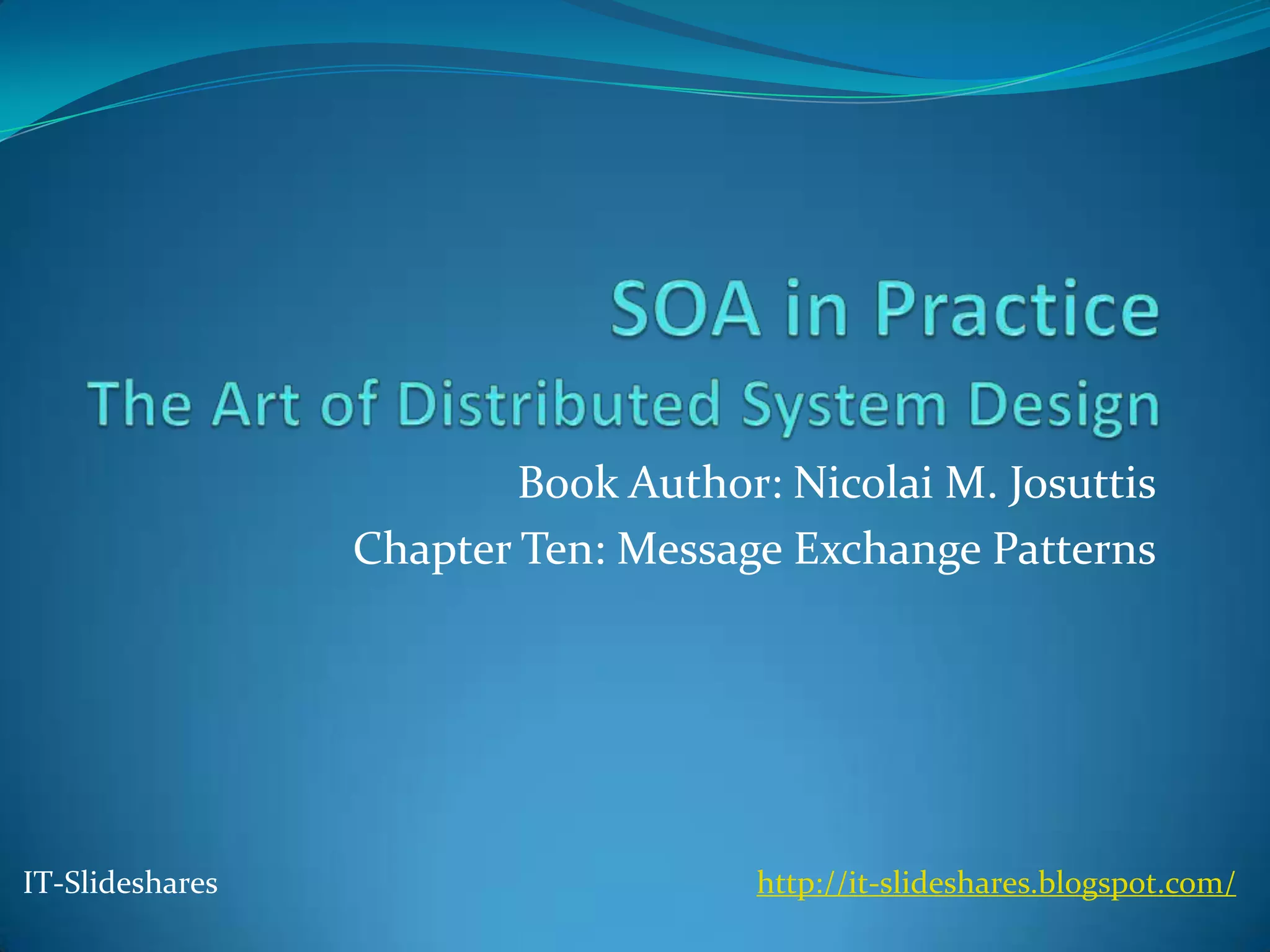 Book Author: Nicolai M. Josuttis
                 Chapter Ten: Message Exchange Patterns




IT-Slideshares                       http://it-slideshares.blogspot.com/
 