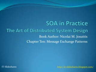 Book Author: Nicolai M. Josuttis
                 Chapter Ten: Message Exchange Patterns




IT-Slideshares                       http://it-slideshares.blogspot.com/
 