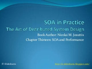 Book Author: Nicolai M. Josuttis
                 Chapter Thirteen: SOA and Performance




IT-Slideshares                      http://it-slideshares.blogspot.com/
 