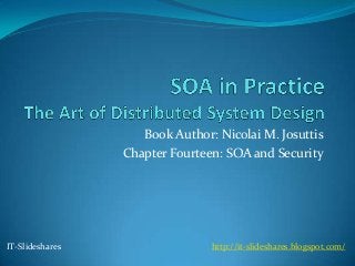 Book Author: Nicolai M. Josuttis
                 Chapter Fourteen: SOA and Security




IT-Slideshares                  http://it-slideshares.blogspot.com/
 