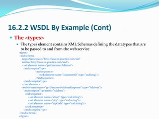 16.2.2 WSDL By Example (Cont)
 The <types>
   The types element contains XML Schemas defining the datatypes that are
   ...