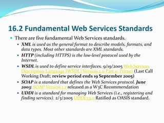 16.2 Fundamental Web Services Standards
 There are five fundamental Web Services standards.
    XML is used as the gener...