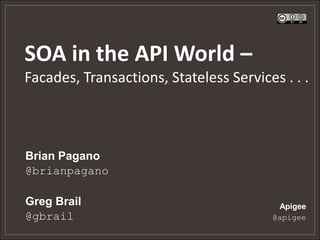 SOA in the API World –
Facades, Transactions, Stateless Services . . .
Apigee
@apigee
Brian Pagano
@brianpagano
Greg Brail
@gbrail
 