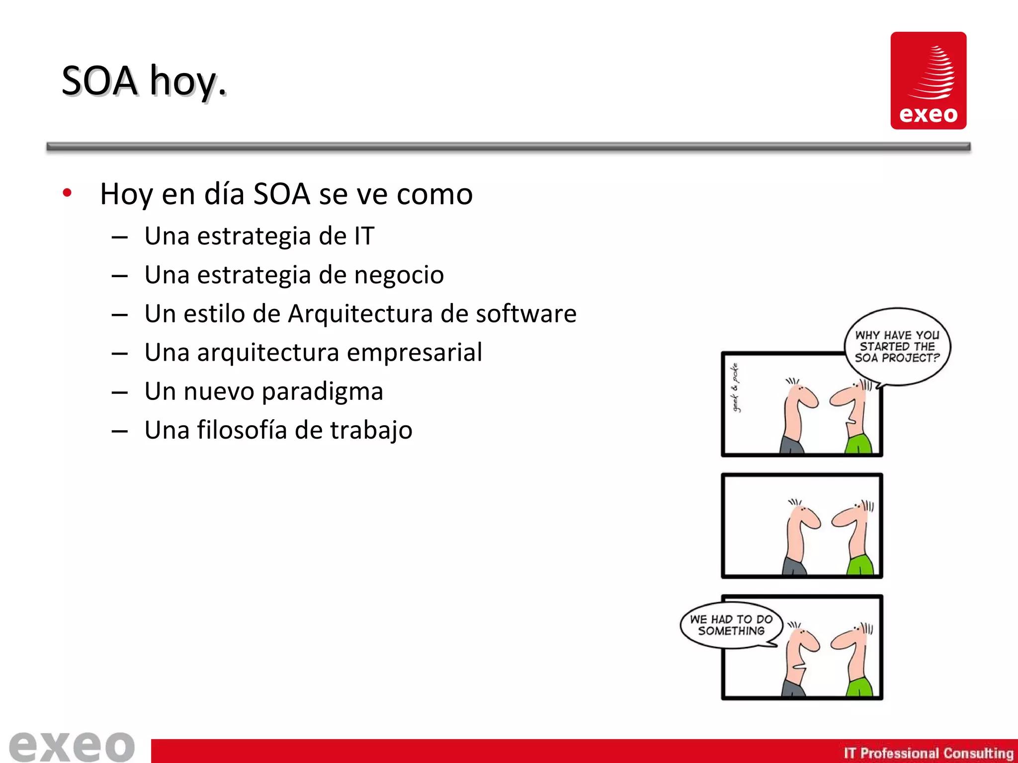 Hoy en día SOA se ve como Una estrategia de IT Una estrategia de negocio Un estilo de Arquitectura de software Una arquitectura empresarial Un nuevo paradigma Una filosofía de trabajo SOA hoy. 