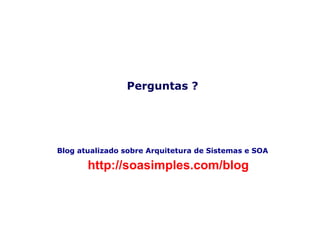 http://soasimples.com/blog Blog atualizado sobre Arquitetura de Sistemas e SOA Perguntas ? 