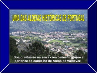 UMA DAS ALDEIAS HISTÓRICAS DE PORTUGAL Soajo, situa-se na serra com o mesmo nome e pertence ao concelho de Arcos de Valdevez ! 