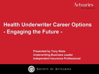 Health Underwriter Career Options - Engaging the Future - Presented by Tony Nista 			Underwriting Business Leader 			Independent Insurance Professional 