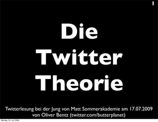 1




                          Die
                        Twitter
                        Theorie
    Twitterlesung bei der Jung von Matt Sommerakademie am 17.07.2009
                von Oliver Bentz (twitter.com/butterplanet)
Montag, 20. Juli 2009
 