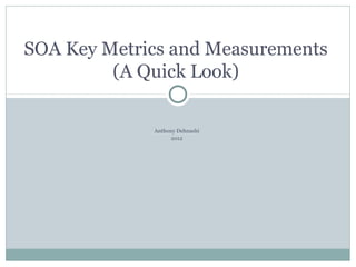 SOA Key Metrics and Measurements
         (A Quick Look)

             Anthony Dehnashi
                   2012
 