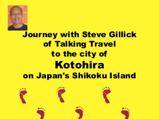 Journey with Steve Gillick
of Talking Travel
to the city of
Kotohira
on Japan's Shikoku Island
 