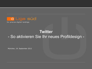 TITELBLATT.




                   Twitter
 - So aktivieren Sie Ihr neues Profildesign -

 München, 19. September 2012
 