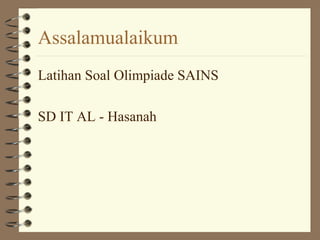 Assalamualaikum
Latihan Soal Olimpiade SAINS
SD IT AL - Hasanah
 