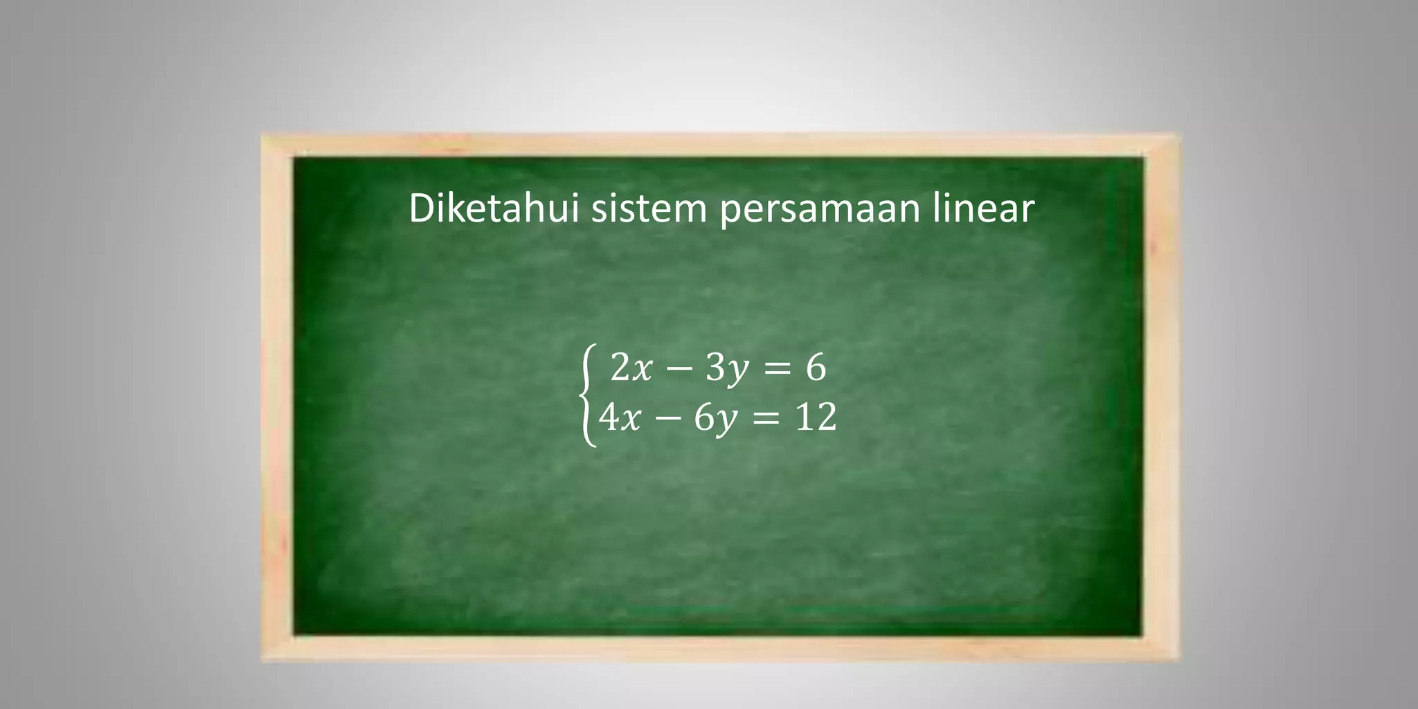Diketahui sistem persamaan linear
2𝑥 − 3𝑦 = 6
4𝑥 − 6𝑦 = 12
 