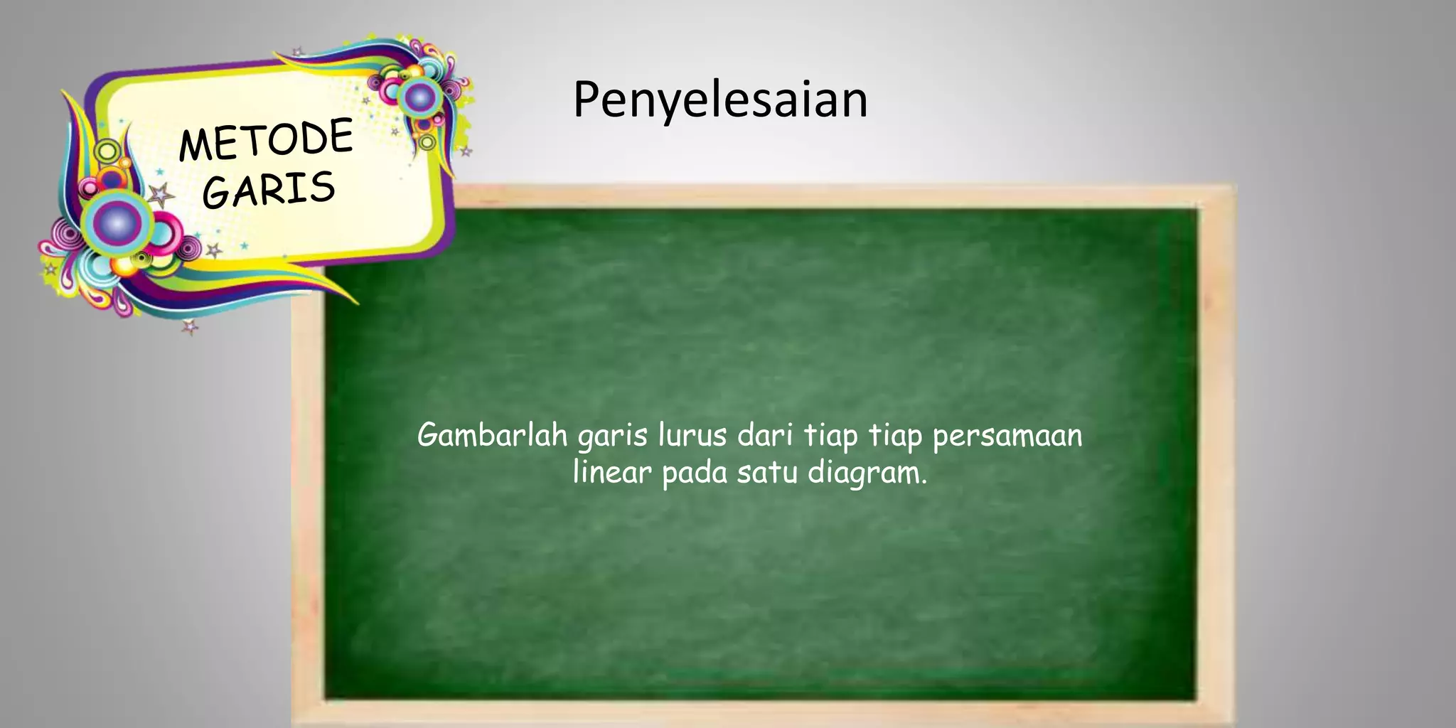 Penyelesaian
Gambarlah garis lurus dari tiap tiap persamaan
linear pada satu diagram.
 
