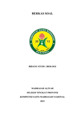 BERKAS SOAL
BIDANG STUDI : BIOLOGI
MADRASAH ALIYAH
SELEKSI TINGKAT PROVINSI
KOMPETISI SAINS MADRASAH NASIONAL
2013
 