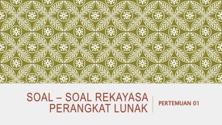 SOAL – SOAL REKAYASA
PERANGKAT LUNAK
PERTEMUAN 01
 