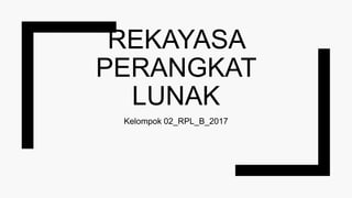 REKAYASA
PERANGKAT
LUNAK
Kelompok 02_RPL_B_2017
 