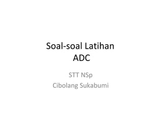 Soal-soal Latihan
ADC
STT NSp
Cibolang Sukabumi
 