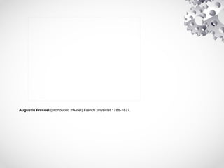 Augustin Fresnel (pronouced frA-nel) French physicist 1788-1827.
 