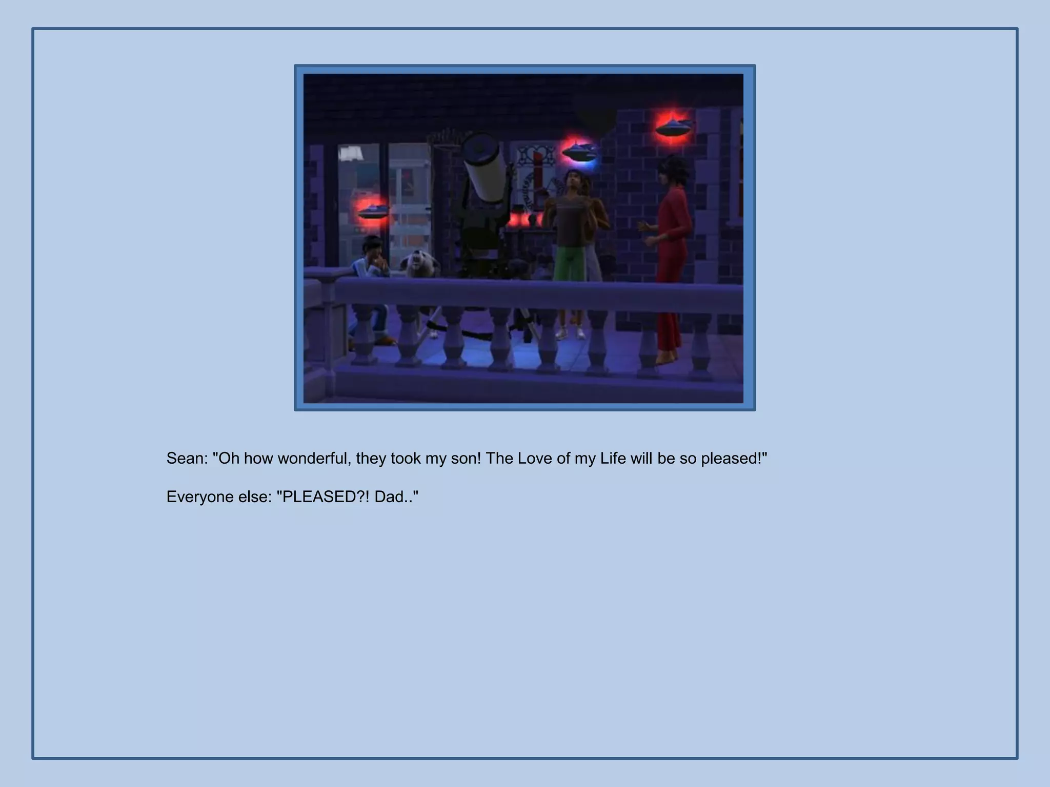 Sean: "Oh how wonderful, they took my son! The Love of my Life will be so pleased!"

Everyone else: "PLEASED?! Dad.."
 