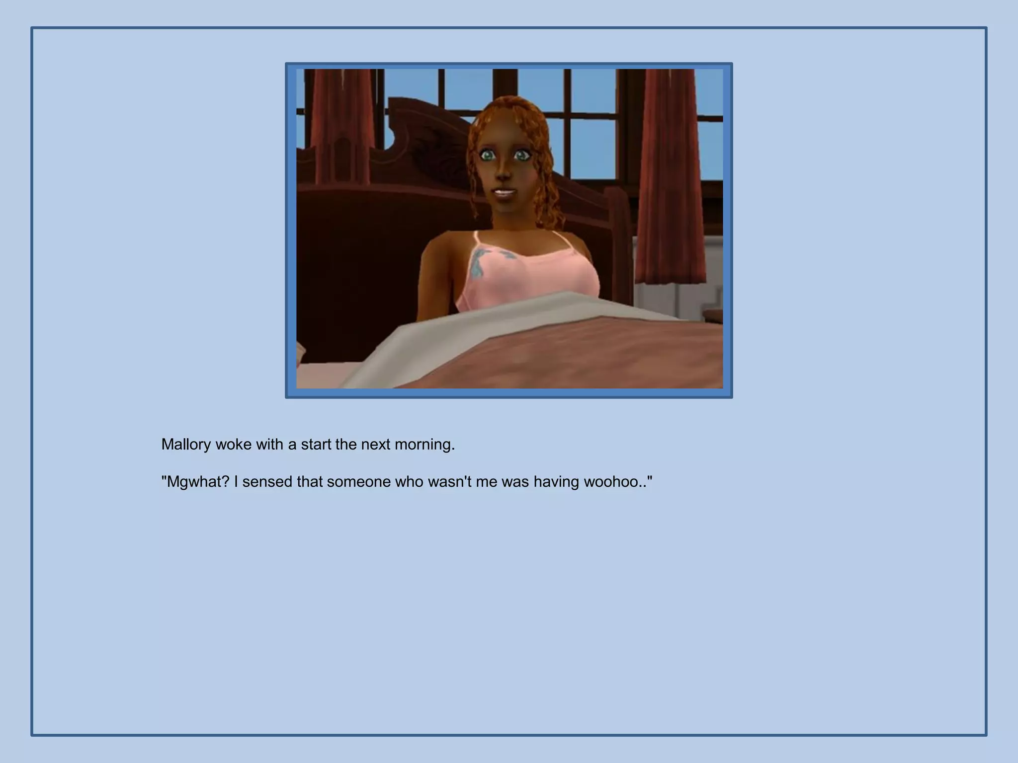 Mallory woke with a start the next morning.

"Mgwhat? I sensed that someone who wasn't me was having woohoo.."
 