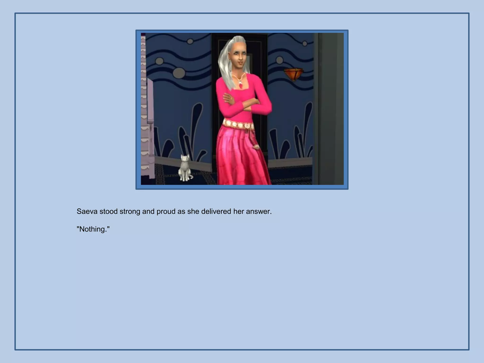 Saeva stood strong and proud as she delivered her answer.

"Nothing."
 