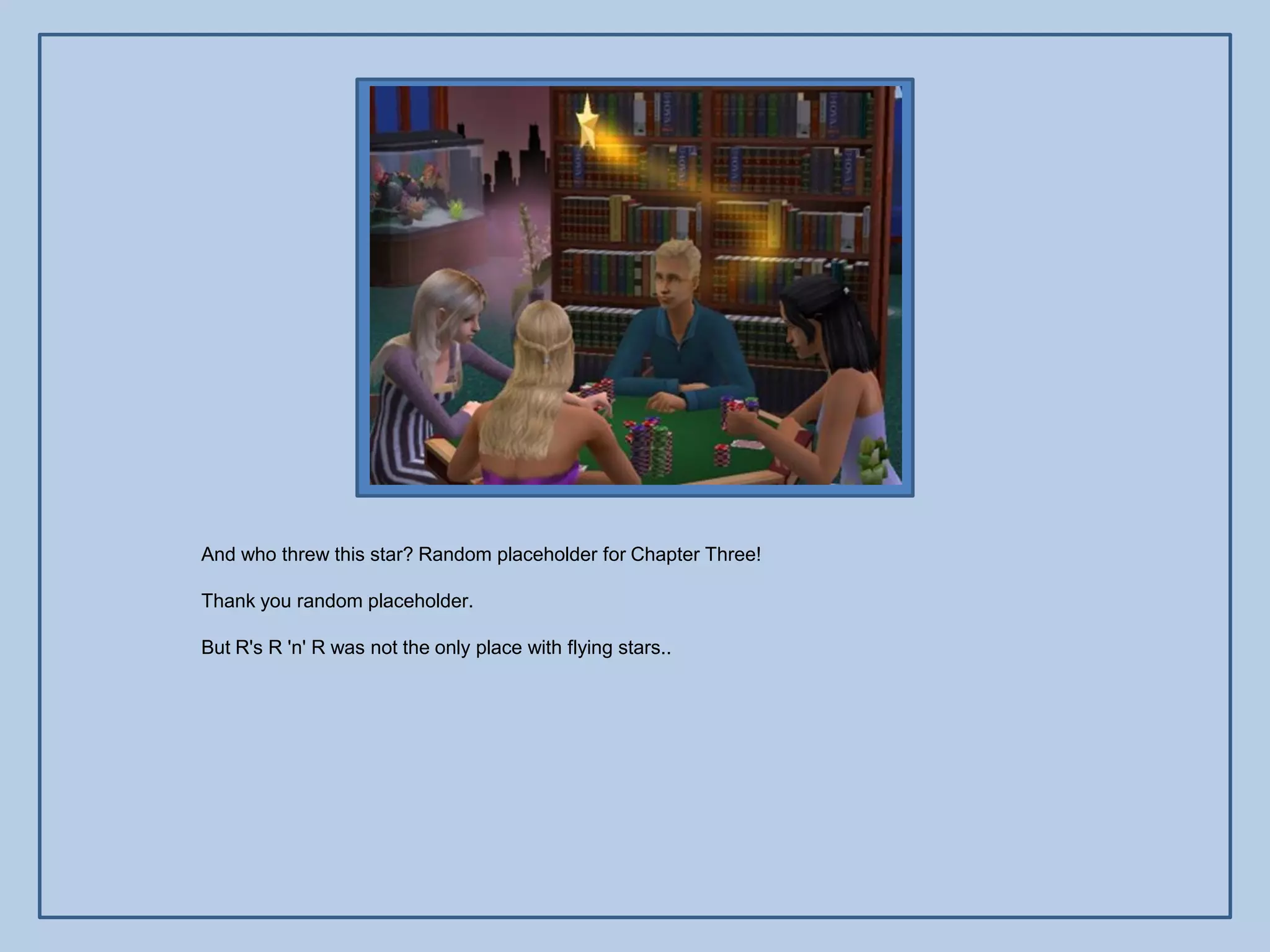 And who threw this star? Random placeholder for Chapter Three!

Thank you random placeholder.

But R's R 'n' R was not the only place with flying stars..
 