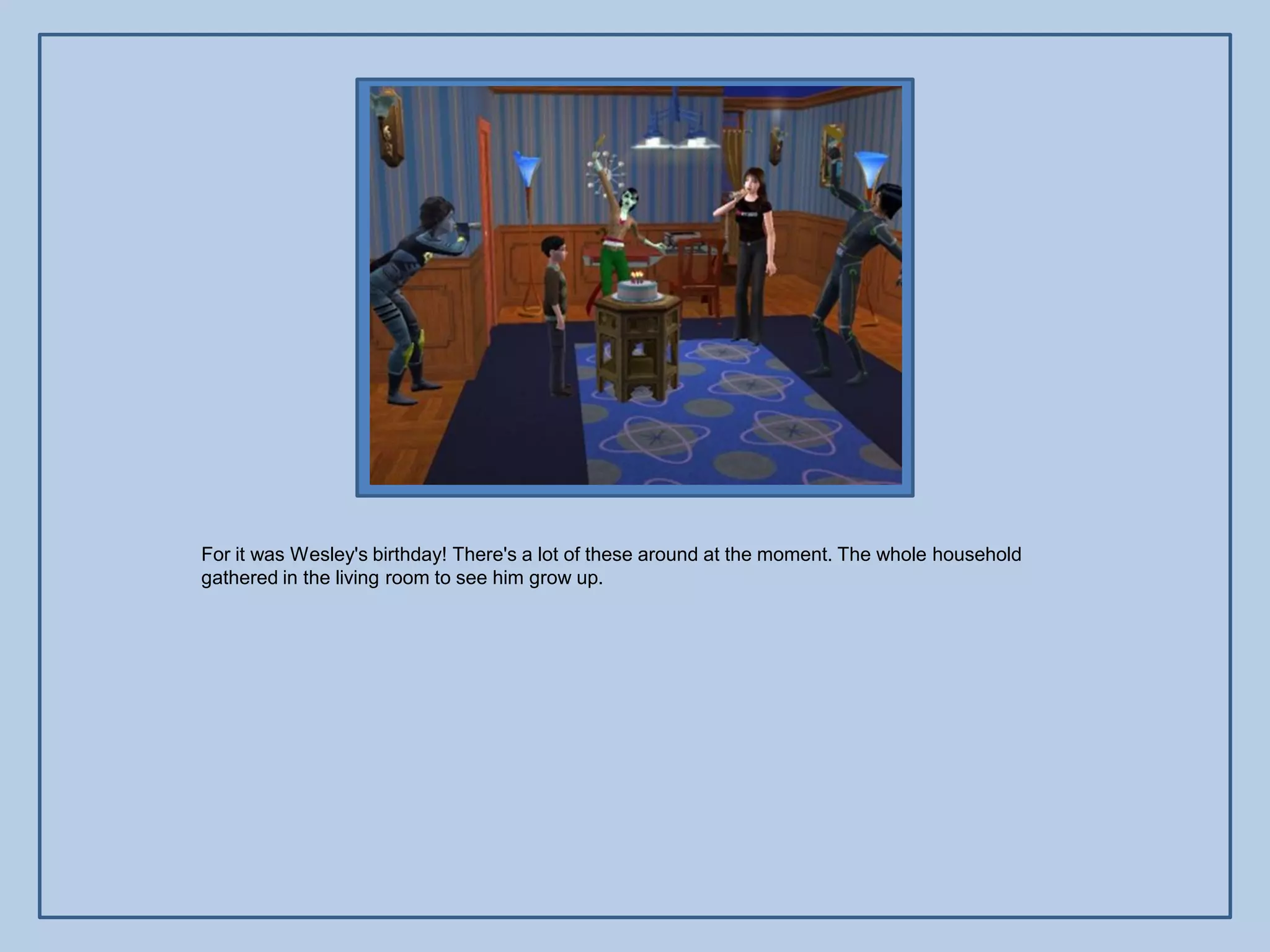 For it was Wesley's birthday! There's a lot of these around at the moment. The whole household
gathered in the living room to see him grow up.
 