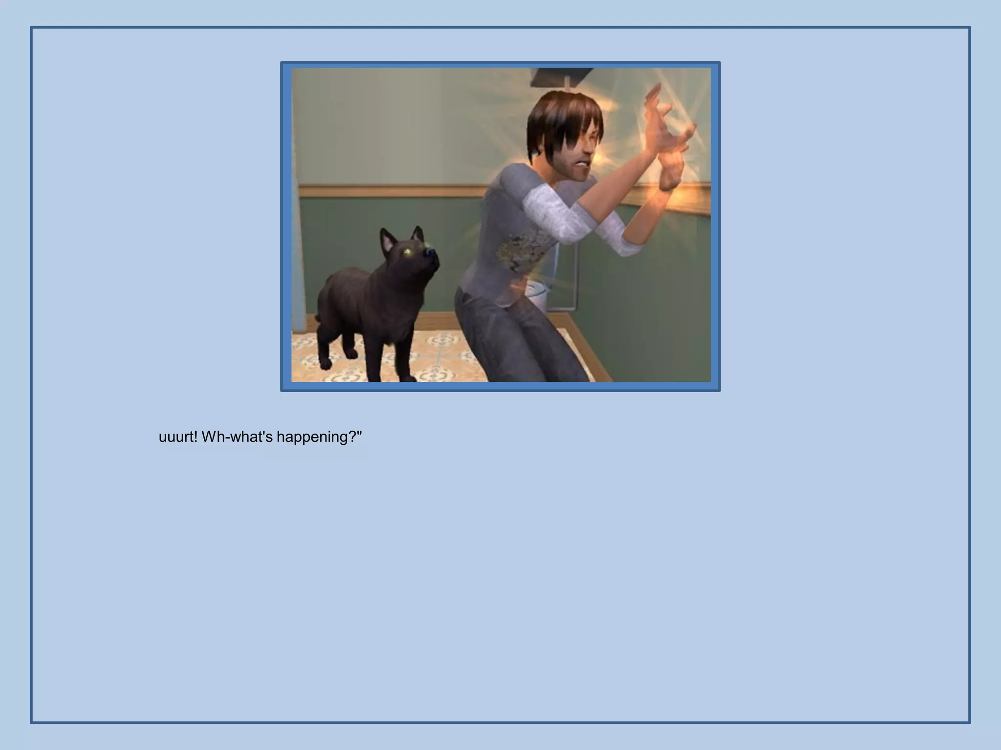 uuurt! Wh-what's happening?"
 