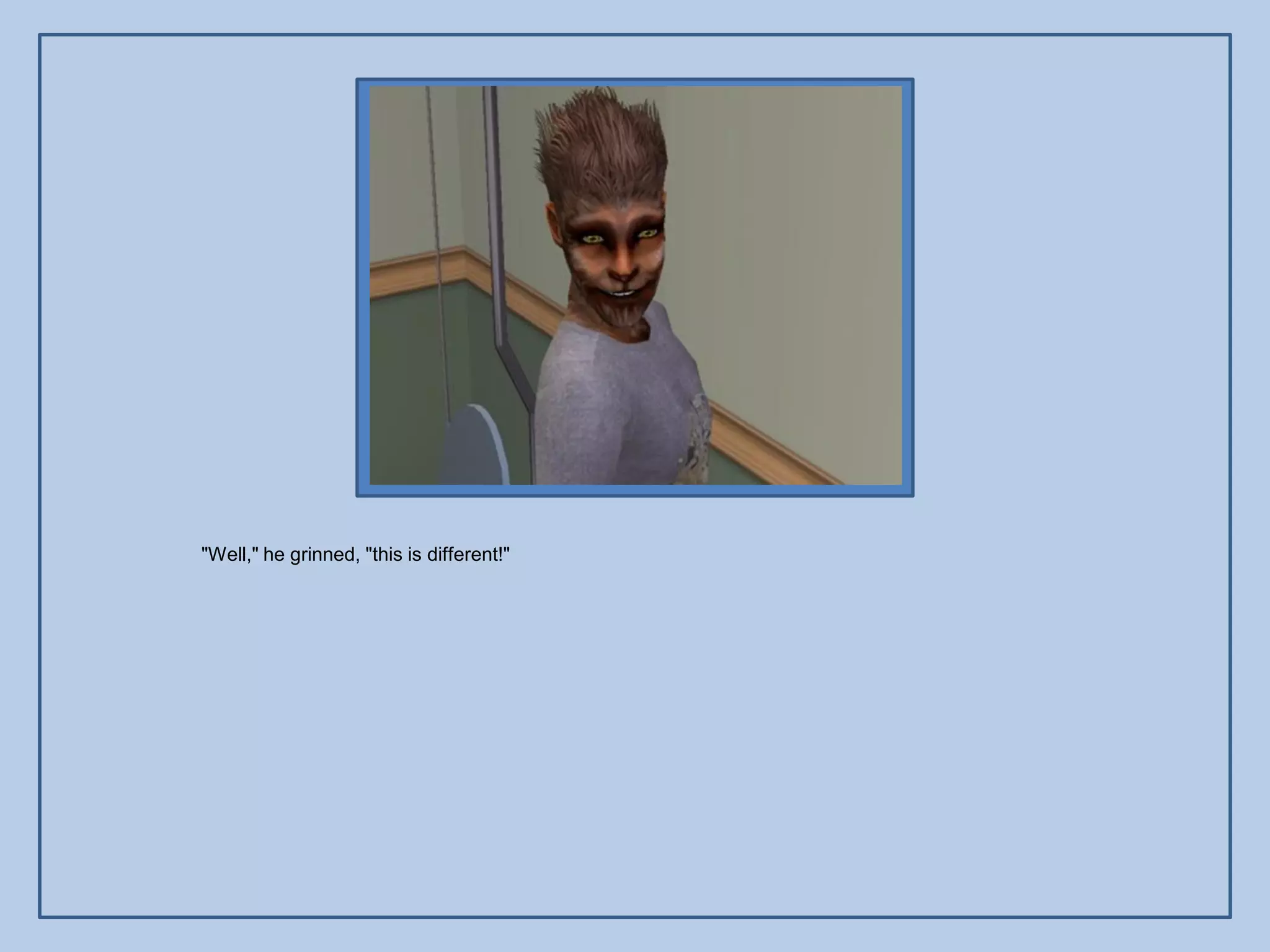 "Well," he grinned, "this is different!"
 